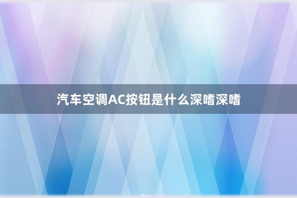 汽车空调AC按钮是什么深嗜深嗜